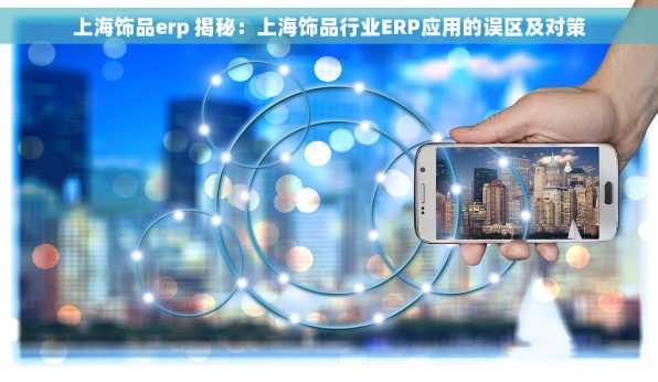 上海饰品erp 揭秘：上海饰品行业ERP应用的误区及对策