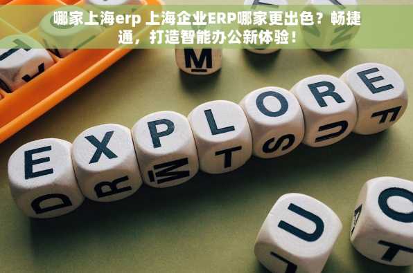 哪家上海erp 上海企业ERP哪家更出色？畅捷通，打造智能办公新体验！