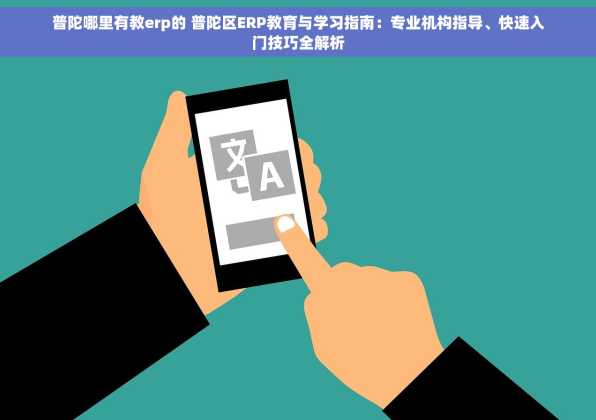 普陀哪里有教erp的 普陀区ERP教育与学习指南：专业机构指导、快速入门技巧全解析