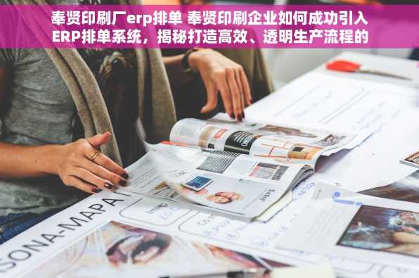 奉贤印刷厂erp排单 奉贤印刷企业如何成功引入ERP排单系统，揭秘打造高效、透明生产流程的秘密