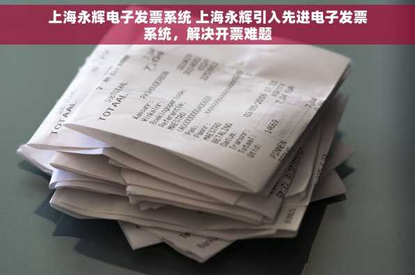 上海永辉电子发票系统 上海永辉引入先进电子发票系统，解决开票难题