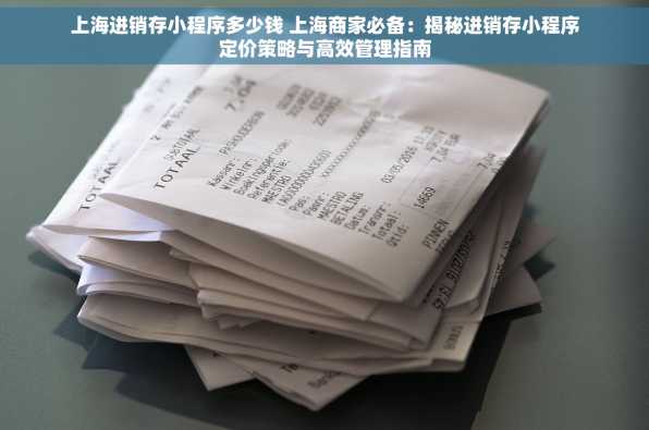 上海进销存小程序多少钱 上海商家必备：揭秘进销存小程序定价策略与高效管理指南