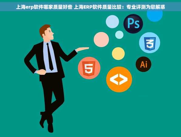 上海erp软件哪家质量好些 上海ERP软件质量比较：专业评测为您解惑