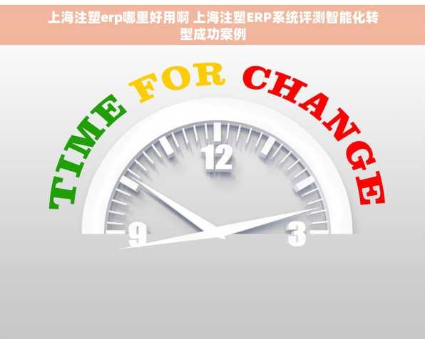 上海注塑erp哪里好用啊 上海注塑ERP系统评测智能化转型成功案例