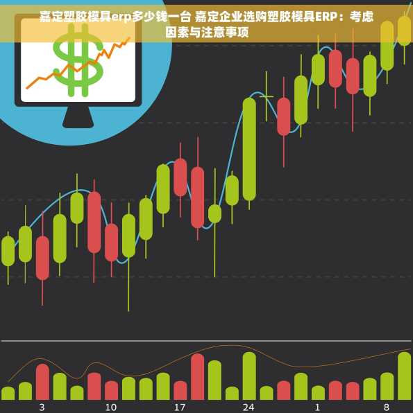 嘉定塑胶模具erp多少钱一台 嘉定企业选购塑胶模具ERP：考虑因素与注意事项