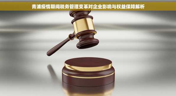青浦疫情期间税务管理变革对企业影响与权益保障解析