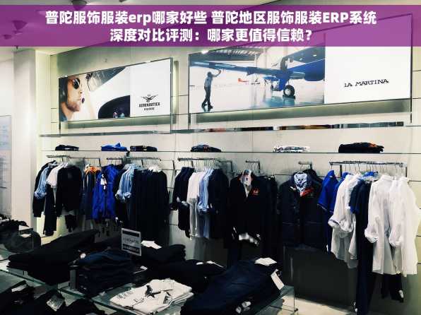 普陀服饰服装erp哪家好些 普陀地区服饰服装ERP系统深度对比评测：哪家更值得信赖？