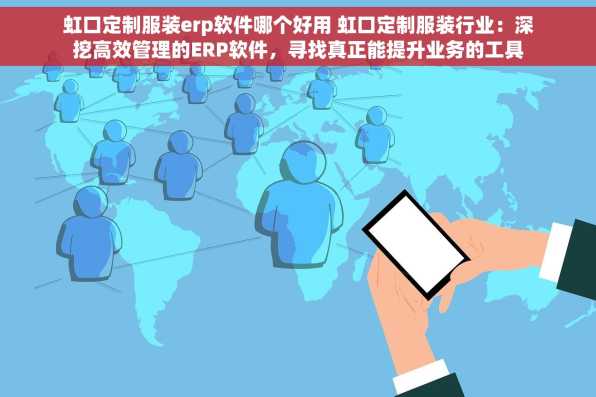 虹口定制服装erp软件哪个好用 虹口定制服装行业：深挖高效管理的ERP软件，寻找真正能提升业务的工具