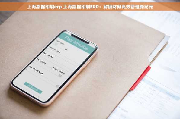 上海票据印刷erp 上海票据印刷ERP：解锁财务高效管理新纪元
