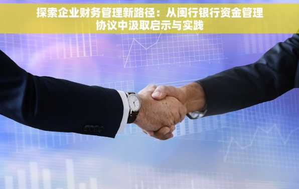 探索企业财务管理新路径：从闽行银行资金管理协议中汲取启示与实践