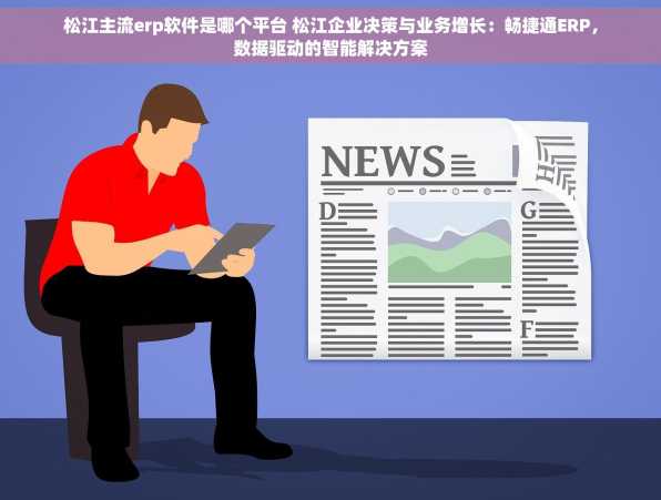 松江主流erp软件是哪个平台 松江企业决策与业务增长：畅捷通ERP，数据驱动的智能解决方案
