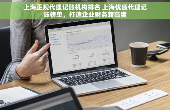 上海正规代理记账机构排名 上海优质代理记账榜单，打造企业财务新高度