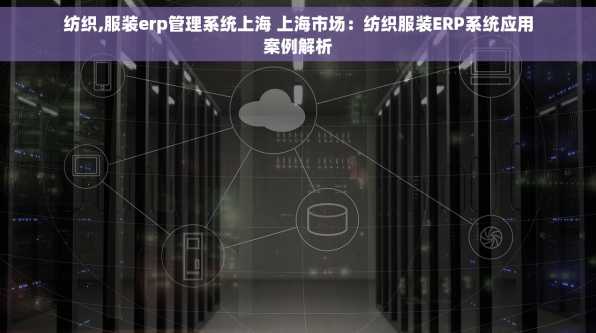纺织,服装erp管理系统上海 上海市场：纺织服装ERP系统应用案例解析
