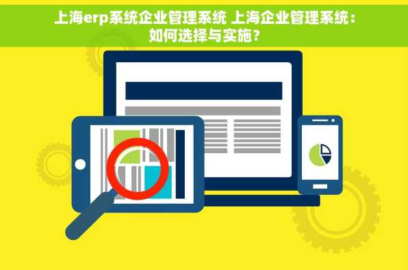 上海erp系统企业管理系统 上海企业管理系统：如何选择与实施？