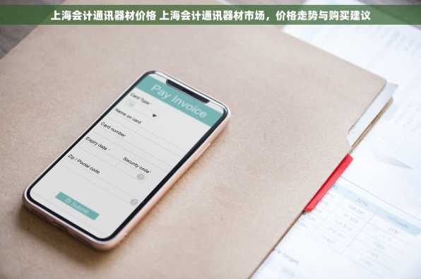 上海会计通讯器材价格 上海会计通讯器材市场，价格走势与购买建议
