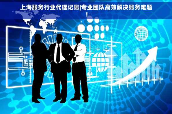 上海服务行业代理记账|专业团队高效解决账务难题！