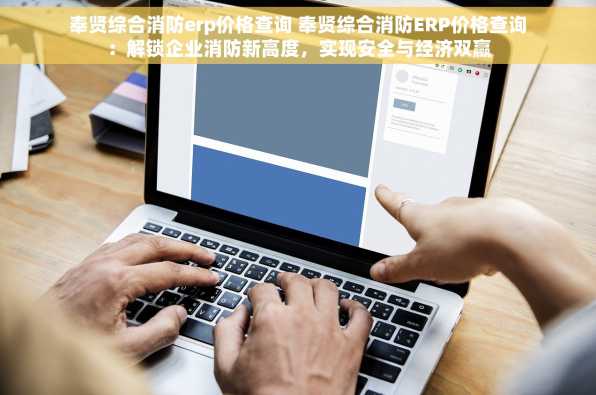 奉贤综合消防erp价格查询 奉贤综合消防ERP价格查询：解锁企业消防新高度，实现安全与经济双赢