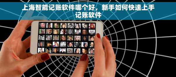上海智能记账软件哪个好，新手如何快速上手记账软件