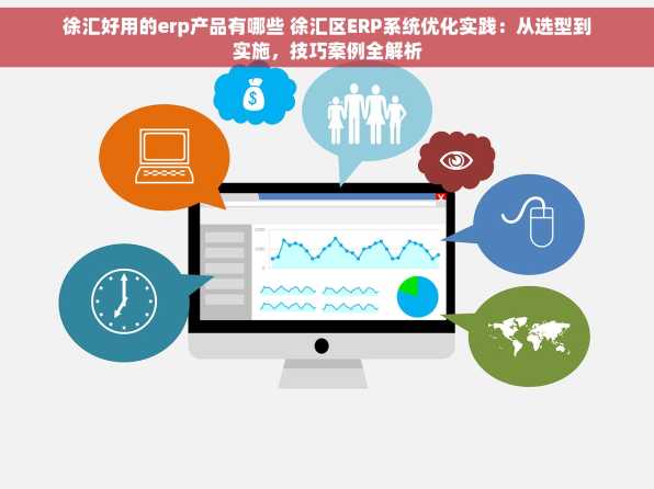 徐汇好用的erp产品有哪些 徐汇区ERP系统优化实践：从选型到实施，技巧案例全解析