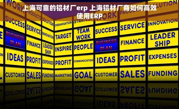 上海可靠的铝材厂erp 上海铝材厂商如何高效使用ERP