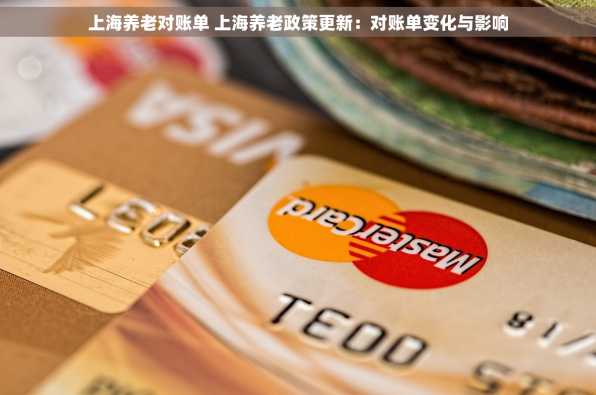 上海养老对账单 上海养老政策更新：对账单变化与影响