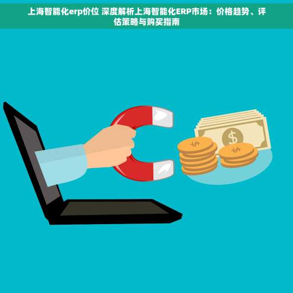 上海智能化erp价位 深度解析上海智能化ERP市场：价格趋势、评估策略与购买指南