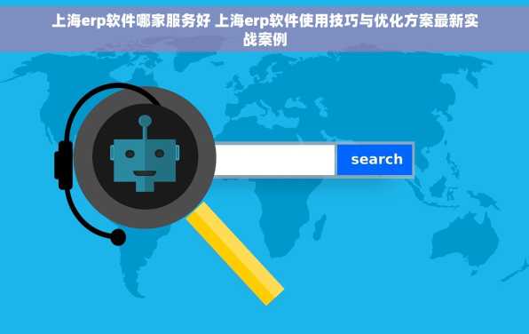 上海erp软件哪家服务好 上海erp软件使用技巧与优化方案最新实战案例