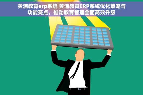 黄浦教育erp系统 黄浦教育ERP系统优化策略与功能亮点，推动教育管理全面高效升级