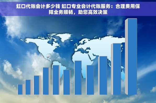 虹口代账会计多少钱 虹口专业会计代账服务：合理费用保障业务顺畅，助您高效决策