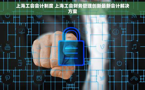 上海工会会计制度 上海工会财务管理创新最新会计解决方案
