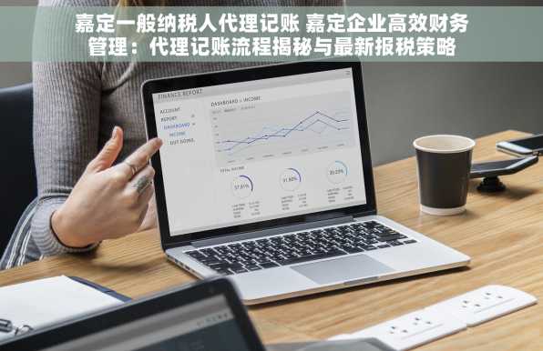 嘉定一般纳税人代理记账 嘉定企业高效财务管理：代理记账流程揭秘与最新报税策略