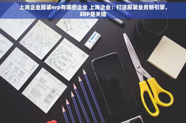 上海企业服装erp有哪些企业 上海企业：打造服装业务新引擎，ERP是关键