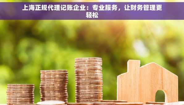 上海正规代理记账企业：专业服务，让财务管理更轻松