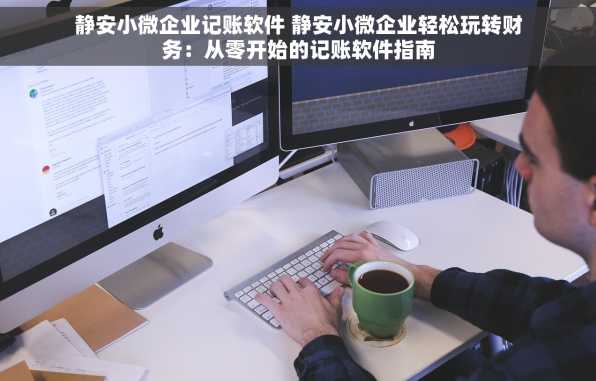 静安小微企业记账软件 静安小微企业轻松玩转财务：从零开始的记账软件指南