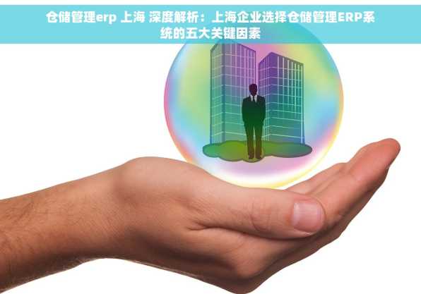 仓储管理erp 上海 深度解析：上海企业选择仓储管理ERP系统的五大关键因素