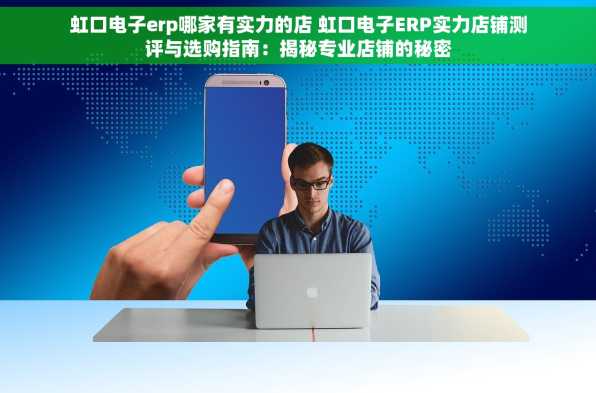 虹口电子erp哪家有实力的店 虹口电子ERP实力店铺测评与选购指南：揭秘专业店铺的秘密