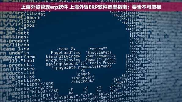 上海外贸管理erp软件 上海外贸ERP软件选型指南：要素不可忽视