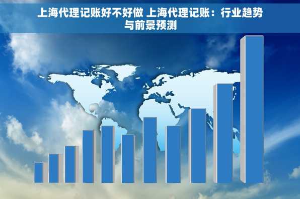 上海代理记账好不好做 上海代理记账：行业趋势与前景预测