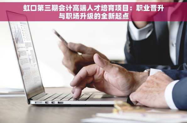 虹口第三期会计高端人才培育项目：职业晋升与职场升级的全新起点