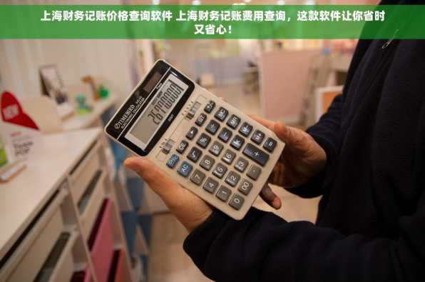 上海财务记账价格查询软件 上海财务记账费用查询，这款软件让你省时又省心！