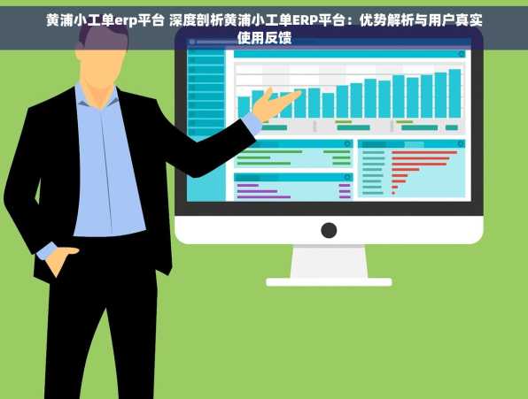 黄浦小工单erp平台 深度剖析黄浦小工单ERP平台：优势解析与用户真实使用反馈