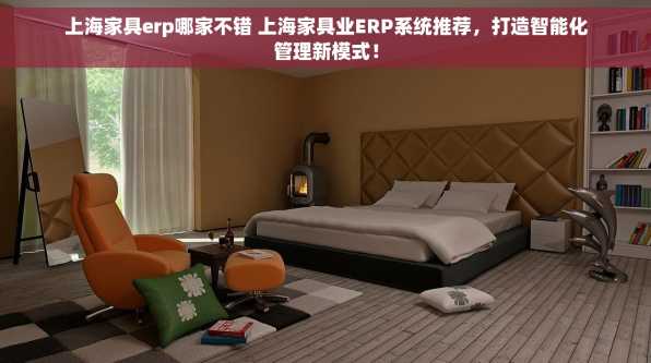 上海家具erp哪家不错 上海家具业ERP系统推荐，打造智能化管理新模式！