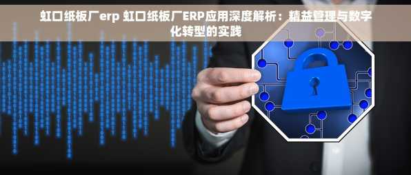 虹口纸板厂erp 虹口纸板厂ERP应用深度解析：精益管理与数字化转型的实践