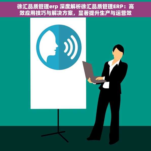 徐汇品质管理erp 深度解析徐汇品质管理ERP：高效应用技巧与解决方案，显著提升生产与运营效率