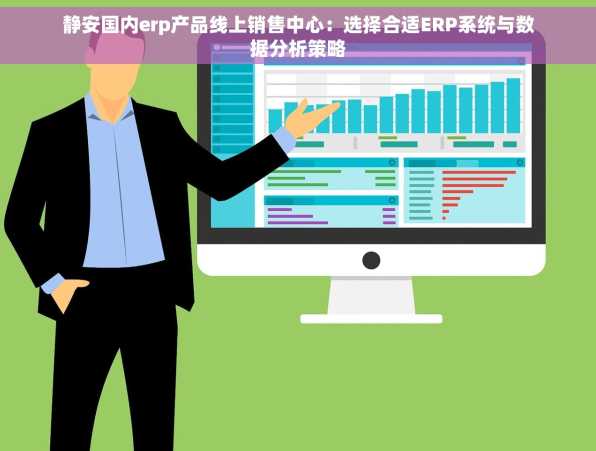 静安国内erp产品线上销售中心：选择合适ERP系统与数据分析策略
