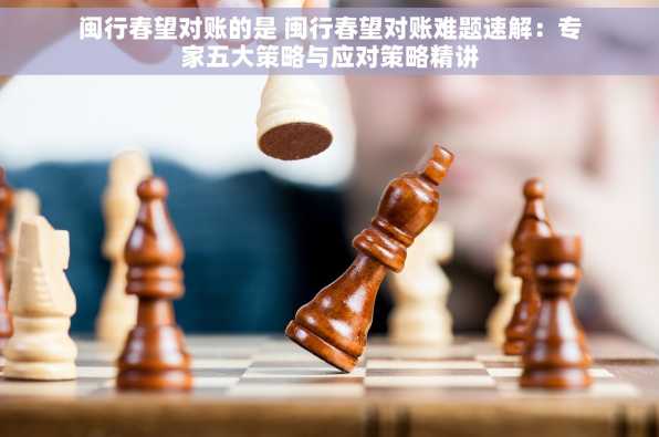 闽行春望对账的是 闽行春望对账难题速解：专家五大策略与应对策略精讲