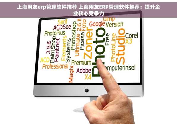 上海用友erp管理软件推荐 上海用友ERP管理软件推荐：提升企业核心竞争力