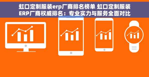 虹口定制服装erp厂商排名榜单 虹口定制服装ERP厂商权威排名：专业实力与服务全面对比，打造行业标杆，引领生产变革
