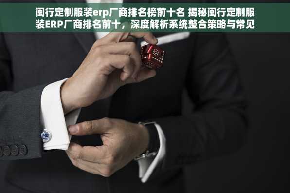 闽行定制服装erp厂商排名榜前十名 揭秘闽行定制服装ERP厂商排名前十，深度解析系统整合策略与常见问题解决之道
