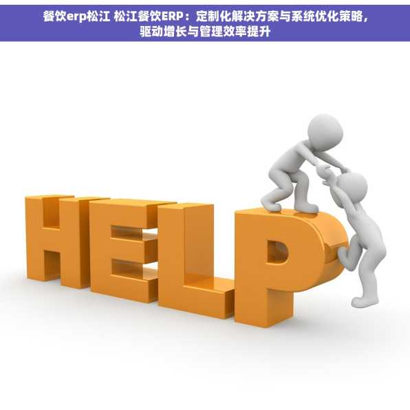 餐饮erp松江 松江餐饮ERP：定制化解决方案与系统优化策略，驱动增长与管理效率提升